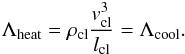 \begin{equation} \Lambda_{\rm heat}= \rho_{\rm cl} \frac{v_{\rm cl}^{3}}{l_{\rm cl}} = \Lambda_{\rm cool} . \end{equation}