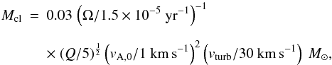 \appendix \setcounter{section}{1} \begin{eqnarray} M_{\rm cl}&=&0.03\,\left(\Omega/1.5 \times 10^{-5}~{\rm yr}^{-1}\right)^{-1} \nonumber \\[2mm] &&\times~(Q/5)^{\frac{1}{2}}\left(v_{\rm A,0}/1~{\rm km\,s}^{-1}\right)^{2}\left(v_{\rm turb}/30~{\rm km\,s}^{-1}\right)~{M}_{\odot} , \label{eq:Amcl} \end{eqnarray}