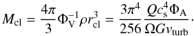 \begin{equation} M_{\rm cl}=\frac{4 \pi}{3} \Phi_{\rm V}^{-1} \rho r_{\rm cl}^3=\frac{3 \pi^{4}}{256} \frac{Q c_{\rm s}^{4} \Phi_{\rm A}}{\Omega G v_{\rm turb}}\cdot \label{eq:cloudmass} \end{equation}