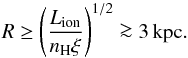\begin{equation} \label{rlw2} R \geq \left(\frac{L_{\rm ion}}{n_{\rm H} \xi}\right)^{1/2} \ga 3 \, \rm kpc. \end{equation}