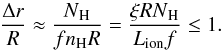 \begin{equation} \label{rup1} \frac{\Delta r}{R} \approx \frac{\nh}{ f n_{\rm H} R} = \frac{\xi R \nh}{L_{\rm ion} f} \leq 1 . \end{equation}