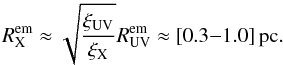 $$ R^{\rm em}_{\rm X} \approx \sqrt{ \frac{\xi_{\rm UV}}{\xi_{\rm X}}} R^{\rm em}_{\rm UV} \approx [0.3{-}1.0] \, \rm pc. $$