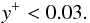 \begin{eqnarray*} y^+ < 0.03. \end{eqnarray*}