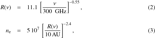 \begin{eqnarray} \label{e:Rnu} R(\nu) &= &11.1\ \left[\frac{\nu}{300\ {\rm~GHz}}\right]^{-0.55},\\ \label{e:ne} [4mm] n_{\rm e} &=& 5\,10^7\ \left[\frac{R(\nu)}{10\,{\rm AU}}\right]^{-2.4}, \end{eqnarray}
