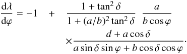 \begin{eqnarray} \label{eq_E_dbetaSdLambda} \frac{\rmd \lA}{\rmd \varphi} = -1 &+& \frac{1+\tan^2 \delta}{1+ (a/b)^2\tan^2 \delta} ~~ \frac{a}{b \cos \varphi} \nonumber \\ && \times \frac{d+a \cos \delta}{a \sin \delta \sin \varphi + b \cos \delta \cos \varphi} \cdot \end{eqnarray}