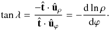 \begin{equation} \label{eq_D_tanLambda} \tan \lA = \frac{-\hat{\vec t}\cdot\ur}{\hat{\vec t}\cdot\up} = -\frac{\rmd \ln \rho}{\rmd \varphi} \cdot \end{equation}