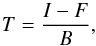 \begin{equation} \label{eq:T} T = {{I - F} \over { B}}, \end{equation}