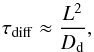 \begin{equation} \label{difftime} \tau_{\rm{diff}} \approx \frac{L^2}{D_{\rm{d}}}, \end{equation}