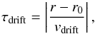\begin{equation} \label{tdrift} \tau_{\rm{drift}} = \left|\frac{r-r_0}{v_{\rm{drift}}}\right|, \end{equation}