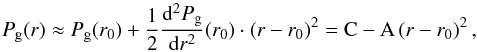 \begin{equation} \label{pg} P_{\rm{g}}(r) \approx P_{\rm{g}}(r_0) + \frac{1}{2} \frac{{\rm d}^2{P_{\rm{g}}}}{{\rm d}r^2}(r_0)\cdot(r-r_0)^2 = {\rm{C}}-{\rm{A}}\left(r-r_0\right)^2, \end{equation}