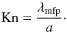 \begin{equation} \label{Kn} {\rm{Kn}} = \frac{\lambda_{\rm mfp}}{a}\cdot \end{equation}