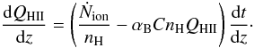 \begin{equation} \frac{{\rm d}Q_{\rm HII}}{{\rm d}z} = \left( \frac {\dot{N}_{\rm ion}} { n_{\rm H} } - \alpha_{\rm B} C n_{\rm H} Q_{\rm HII}\right) \frac{{\rm d}t}{{\rm d}z} \cdot \label{eq:ionization_history} \end{equation}
