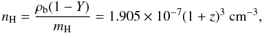 \begin{equation} n_{\rm H} = \frac {\rho_{\rm b} (1-Y)}{m_{\rm H}} = 1.905 \times 10^{-7}(1+z)^3~{\rm cm}^{-3} , \end{equation}