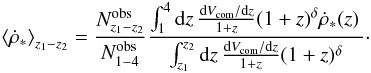 \begin{equation} \left\langle \dot{\rho}_* \right\rangle_{z_1-z_2} = \frac{N_{z_1-z_2}^{\rm obs}}{N_{1-4}^{\rm obs}} \frac{\int_{1}^{4} {\rm d}z\, \frac{{\rm d}V_{\rm com}/{\rm d}z}{1+z}(1+z)^\delta \dot{\rho}_*(z)\, }{\int_{z_1}^{z_2} {\rm d}z\, \frac{{\rm d}V_{\rm com}/{\rm d}z}{1+z}(1+z)^\delta }\cdot \label{zratio} \end{equation}