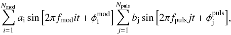 \begin{equation} \sum_{i=1}^{N_\mathrm{mod}} a_\mathrm{i} \sin{\left[2\pi f_\mathrm{mod} i t + \phi^\mathrm{mod}_\mathrm{i}\right]} \sum_{j=1}^{N_\mathrm{puls}} b_\mathrm{j} \sin{\left[2\pi f_\mathrm{puls} j t + \phi^\mathrm{puls}_\mathrm{j}\right]} , \end{equation}