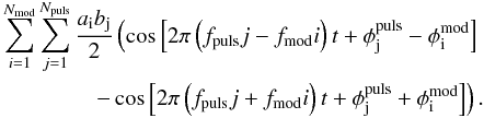 \begin{eqnarray} \sum_{i=1}^{N_\mathrm{mod}} \sum_{j=1}^{N_\mathrm{puls}} \frac{a_\mathrm{i} b_\mathrm{j}}{2}\left(\cos{\left[2\pi \left(f_\mathrm{puls} j-f_\mathrm{mod} i\right)t+\phi^\mathrm{puls}_\mathrm{j}-\phi^\mathrm{mod}_\mathrm{i}\right]}\right.\\\left. -\cos{\left[2\pi \left(f_\mathrm{puls} j+f_\mathrm{mod} i\right)t+\phi^\mathrm{puls}_\mathrm{j}+\phi^\mathrm{mod}_\mathrm{i}\right]}\right). \nonumber \end{eqnarray}