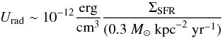 \begin{equation} % U_{\mathrm{rad}}\sim10^{-12} \frac{\mathrm{erg}}{\mathrm{cm}^3} \frac{\Sigma_{\mathrm{SFR}}}{(0.3~M_\odot\ \mathrm{kpc}^{-2}\ \mathrm{yr}^{-1})}\label{Urad} \end{equation}