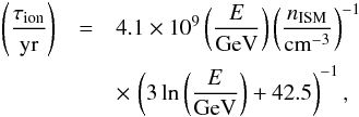 \begin{eqnarray} % \left(\frac{\tau_{\rm ion}}{\mathrm{yr}}\right)&=&4.1\times 10^9\left(\frac{E}{\mathrm{GeV}}\right)\left(\frac{n_{\mathrm{ISM}}}{\mathrm{cm}^{-3}} \right)^{-1}\nonumber\\ &&\times\, \left( 3\ln\left( \frac{E}{\mathrm{GeV}} \right)+42.5 \right)^{-1},\label{ion} \end{eqnarray}