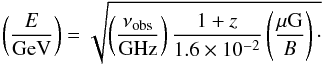 \begin{equation} \left( \frac{E}{\mathrm{GeV}} \right)=\sqrt{\left( \frac{\nu_{\mathrm{obs}}}{\mathrm{GHz}} \right)\frac{1+z}{1.6\times 10^{-2}}\left( \frac{\mu\mathrm{G}}{B} \right)\cdot} \label{Eobs} \end{equation}