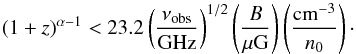 \begin{equation} (1+z)^{\alpha-1}<23.2\left( \frac{\nu_{\mathrm{obs}}}{\mathrm{GHz}} \right)^{1/2} \left( \frac{B}{\mu\mathrm{G}} \right)\left( \frac{\mathrm{cm}^{-3}}{n_0} \right) \cdot \end{equation}