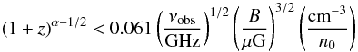 \begin{equation} % (1+z)^{\alpha-1/2}<0.061 \left( \frac{\nu_{\mathrm{obs}}}{\mathrm{GHz}} \right)^{1/2} \left( \frac{B}{\mu\mathrm{G}} \right)^{3/2}\left( \frac{\mathrm{cm}^{-3}}{n_0} \right) \end{equation}