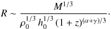 \begin{equation} R\sim\frac{M^{1/3}}{\rho_0^{1/3} \, h_0^{1/3} \, (1+z)^{(\alpha+\gamma)/3}}\cdot \end{equation}