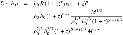 \begin{eqnarray} \Sigma\sim h \, \rho&=&h_0 \, R \, (1+z)^\gamma \, \rho_0 \, (1+z)^\alpha\nonumber\\ &=&\rho_0 \, h_0 \, (1+z)^{\alpha+\gamma} \, \frac{M^{1/3}}{\rho_0^{1/3} \, h_0^{1/3} \, (1+z)^{(\alpha+\gamma)/3}}\nonumber\\ &=&\rho_0^{2/3} \, h_0^{2/3} \, (1+z)^{2(\alpha+\gamma)/3} \, M^{1/3}.\label{Sigma} \end{eqnarray}