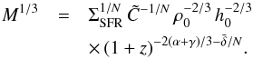 \begin{eqnarray} M^{1/3}&=&\Sigma_{\mathrm{SFR}}^{1/N} \, \tilde{C}^{-1/N} \, \rho_0^{-2/3} \, h_0^{-2/3} \nonumber\\ &&\times\, (1+z)^{-2(\alpha+\gamma)/3-\tilde{\delta}/N}.\label{Mthird} \end{eqnarray}
