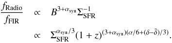 \begin{eqnarray} % \frac{f_{\mathrm{Radio}}}{f_{\mathrm{FIR}}}&\propto& B^{3+\alpha_{\mathrm{syn}}} \Sigma_{\mathrm{SFR}}^{-1}\nonumber\\ &\propto& \Sigma_{\mathrm{SFR}}^{\alpha_{\mathrm{syn}}/3}(1+z)^{(3+\alpha_{\mathrm{syn}})(\alpha/6+(\delta-\tilde{\delta})/3)}.\label{ratio} \end{eqnarray}