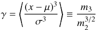 \begin{equation} \gamma=\left\langle\frac{(x-\mu)^3}{\sigma^3}\right\rangle\equiv\frac{m_3}{m_2^{3/2}} \label{eq:skewness} \end{equation}