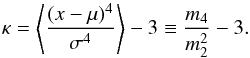 \begin{equation} \kappa=\left\langle\frac{(x-\mu)^4}{\sigma^4}\right\rangle-3\equiv\frac{m_4}{m_2^2}-3. \label{eq:kurtosis} \end{equation}