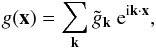 \begin{equation} g(\vec{x})=\sum_{\vec{k}} \tilde g_{\vec{k}}\ \e^{\im\vec{k}\cdot\vec{x}}, \end{equation}