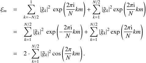 \appendix \setcounter{section}{1} \begin{eqnarray} \xi_m &=& \sum_{k=-N/2}^{1} |\tilde{g}_k|^2\ \exp\left(\frac{2\pi\im}{N}km\right) + \sum_{k=1}^{N/2} |\tilde{g}_k|^2 \exp\left(\frac{2\pi\im}{N}km\right)\nonumber\\ &=& \sum_{k=1}^{N/2} |\tilde{g}_k|^2\ \exp\left(-\frac{2\pi\im}{N}km\right) + \sum_{k=1}^{N/2} |\tilde{g}_k|^2 \exp\left(\frac{2\pi\im}{N}km\right)\nonumber\\ &=& 2\cdot \sum_{k=1}^{N/2} |\tilde{g}_k|^2 \cos\left(\frac{2\pi}{N}km\right). \end{eqnarray}