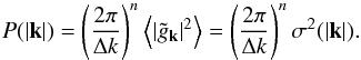 \begin{equation} P(|\vec{k}|)=\left(\frac{2\pi}{\Delta k}\right)^n\left<\left|\tilde g_{\vec{k}}\right|^2\right>= \left(\frac{2\pi}{\Delta k}\right)^n\sigma^2(|\vec{k}|). \label{eq:PS_sigma} \end{equation}