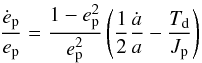 \begin{equation} \frac{\dot e_{\rm p}}{e_{\rm p}}=\frac{1-e_{\rm p}^2}{e_{\rm p}^2}\left(\frac{1}{2}\frac{\dot a}{a}-\frac{T_{\rm d}}{J_{\rm p}}\right) \end{equation}