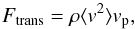 \begin{eqnarray*} F_{\rm{trans}}=\rho\langle v^2\rangle v_{\rm p}, \end{eqnarray*}