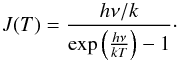\begin{equation} J(T) = \frac{h\nu/k}{\exp\left(\frac{h\nu}{kT}\right)-1}\cdot \end{equation}