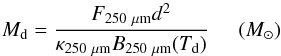 \begin{equation} M_{\rm d}=\frac{F_{250~\mu\rm m} d^2}{\kappa_{250~\mu\rm m}{B}_{250~\mu\rm m}(T_{\rm d})}\hspace{0.5cm}({M_{\odot}})\label{eq:Mass} \end{equation}