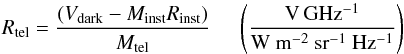 \begin{equation} \label{eq1a} R_{\mathrm{tel}} = \frac{(V_{\mathrm{dark}} - M_{\mathrm{inst}}R_{\mathrm{inst}})}{M_{\mathrm{tel}}}\hspace{0.5cm}\displaystyle{\left( \frac{\mathrm{V}\,\mathrm{GHz^{-1}}}{\mathrm{W}\ \mathrm{m^{-2}}\ \mathrm{sr^{-1}}\ \mathrm{Hz^{-1}}}\right)} \end{equation}