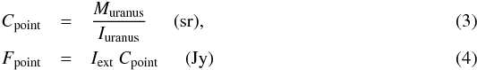 \begin{eqnarray} \label{eq2a} C_{\mathrm{point}} &=& \frac{M_{\mathrm{uranus}}}{I_{\mathrm{uranus}}}\hspace{0.5cm}(\mathrm{sr}),\\[0.5mm] \label{eq2b} F_{\rm point}& =& I_{\rm ext}\ C_{\rm point}\hspace{0.5cm}(\mathrm{Jy}) \end{eqnarray}