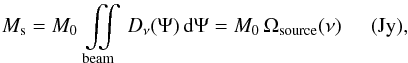 \begin{equation} M_{\mathrm{s}}=M_{0}\,\iint\limits_{\rm beam}\,D_{\nu}(\Psi)\,{\rm d}\Psi=M_{0}\,\Omega_{\mathrm{source}}(\nu)\hspace{0.5cm}(\mathrm{Jy}), \label{ms} \end{equation}