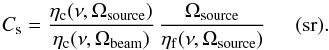 \begin{equation} C_{\mathrm{s}}=\displaystyle{\frac{\eta_{\mathrm{c}}(\nu,\Omega_{\mathrm{source}})}{\eta_{\mathrm{c}}(\nu,\Omega_{\mathrm{beam}})}\,\frac{\Omega_{\mathrm{source}}}{\eta_{\mathrm{f}}(\nu,\Omega_{\mathrm{source}})}}\hspace{0.5cm}(\mathrm{sr}). \label{cs_form} \end{equation}