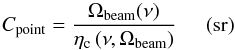 \begin{equation} C_{\mathrm{point}}=\displaystyle{\frac{\Omega_{\mathrm{beam}}(\nu)}{\eta_{\mathrm{c}}\,(\nu,\Omega_{\mathrm{beam}})}}\hspace{0.5cm}(\mathrm{sr}) \label{cpoint} \end{equation}