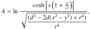 \begin{equation} A= \ln \displaystyle\frac{\cosh\left[ x\left(1+\frac{d}{r^{2}}\right)\right]} {\sqrt{\displaystyle\frac{(d^{2}-2d(x^{2}-y^{2})+r^{4})}{r^{4}}}} , \end{equation}
