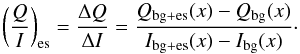 \begin{equation} \left(\frac{Q}{I}\right)_{\rm es} = \frac{\Delta Q}{\Delta I} = \frac{Q_{\rm bg+es}(x) - Q_{\rm bg}(x)}{I_{\rm bg+es}(x) - I_{\rm bg}(x)} \cdot \end{equation}