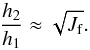 \begin{equation} \frac{h_2}{h_1}\approx\sqrt{J_{\rm f}}. \label{jf1} \end{equation}
