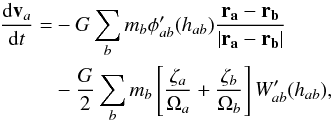 \begin{eqnarray} \frac{{\rm d}\vec{v}_a}{{\rm d}t} = &&-G \sum_b m_b \phi'_{ab}(h_{ab}) \frac{\vec{r_a}-\vec{r_b}}{|\vec{r_a}-\vec{r_b}|} \nonumber \\ &&- \frac{G}{2} \sum_b m_b \left[\frac{\zeta_a}{\Omega_a}+ \frac{\zeta_b}{\Omega_b}\right] W'_{ab}(h_{ab}), \end{eqnarray}