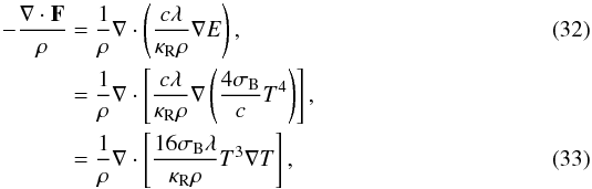 \begin{eqnarray} \label{eneq} - \frac {\grad \cdot \vec F} {\rho} & = &\frac {1} {\rho} \grad \cdot \left( \frac{c \lambda}{\kappa_{\rm R} \rho} \grad E \right), \\ & = &\frac {1} {\rho} \grad \cdot \left[ \frac{c \lambda}{\kappa_{\rm R} \rho} \grad \left( \frac{4\sigma_{\rm B}}{c}T^4\right)\right], \nonumber \\ & =& \frac {1} {\rho} \grad \cdot \left[\frac{16 \sigma_{\rm B} \lambda} {\kappa_{\rm R} \rho} T^3 \grad T \right], \end{eqnarray}
