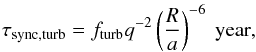 \begin{eqnarray} \tau_{\mathrm{sync,turb}}=f_{\rm{turb}}q^{-2} \left(\frac{R}{a}\right)^{-6}~\mathrm{year}, \end{eqnarray}