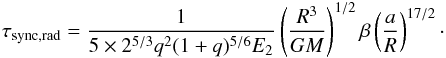 \begin{eqnarray} \tau_{\rm{sync,rad}}=\frac{1}{5\times 2^{5/3}q^{2}(1+q)^{5/6}E_{2}} \left(\frac{R^{3}}{GM}\right)^{1/2}\beta \left(\frac{a}{R}\right)^{17/2}\cdot \end{eqnarray}